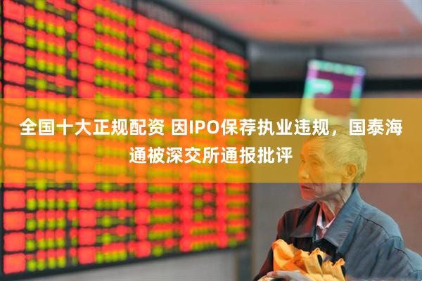 全国十大正规配资 因IPO保荐执业违规，国泰海通被深交所通报批评