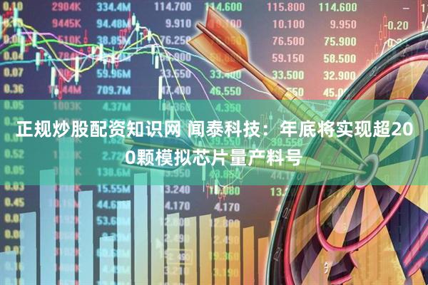 正规炒股配资知识网 闻泰科技：年底将实现超200颗模拟芯片量产料号