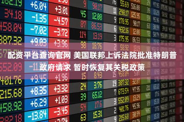 配资平台查询官网 美国联邦上诉法院批准特朗普政府请求 暂时恢复其关税政策