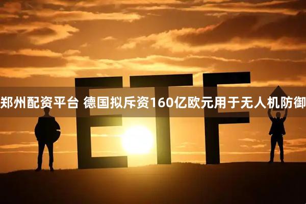 郑州配资平台 德国拟斥资160亿欧元用于无人机防御